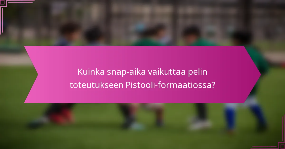Kuinka snap-aika vaikuttaa pelin toteutukseen Pistooli-formaatiossa?