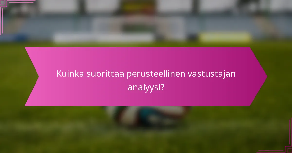 Kuinka suorittaa perusteellinen vastustajan analyysi?