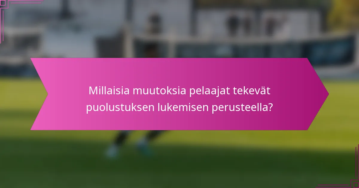 Millaisia muutoksia pelaajat tekevät puolustuksen lukemisen perusteella?