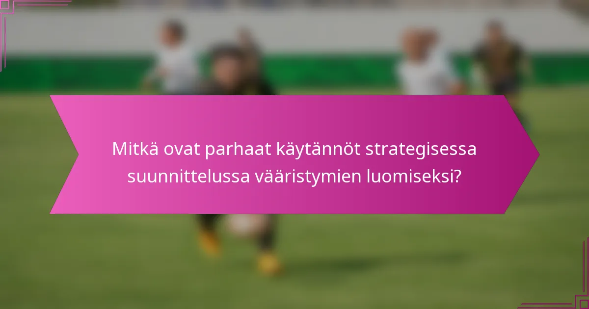 Mitkä ovat parhaat käytännöt strategisessa suunnittelussa vääristymien luomiseksi?