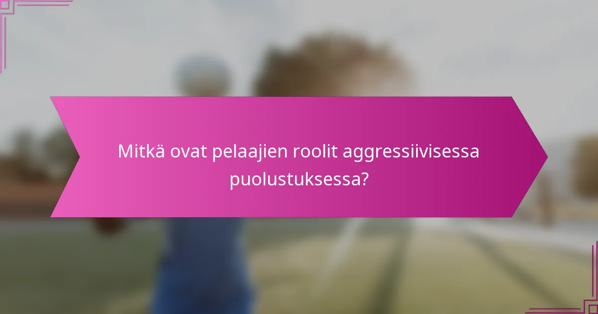 Mitkä ovat pelaajien roolit aggressiivisessa puolustuksessa?