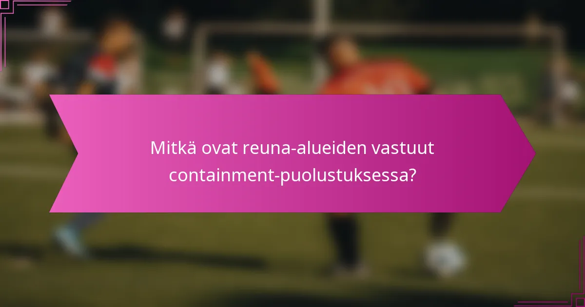 Mitkä ovat reuna-alueiden vastuut containment-puolustuksessa?