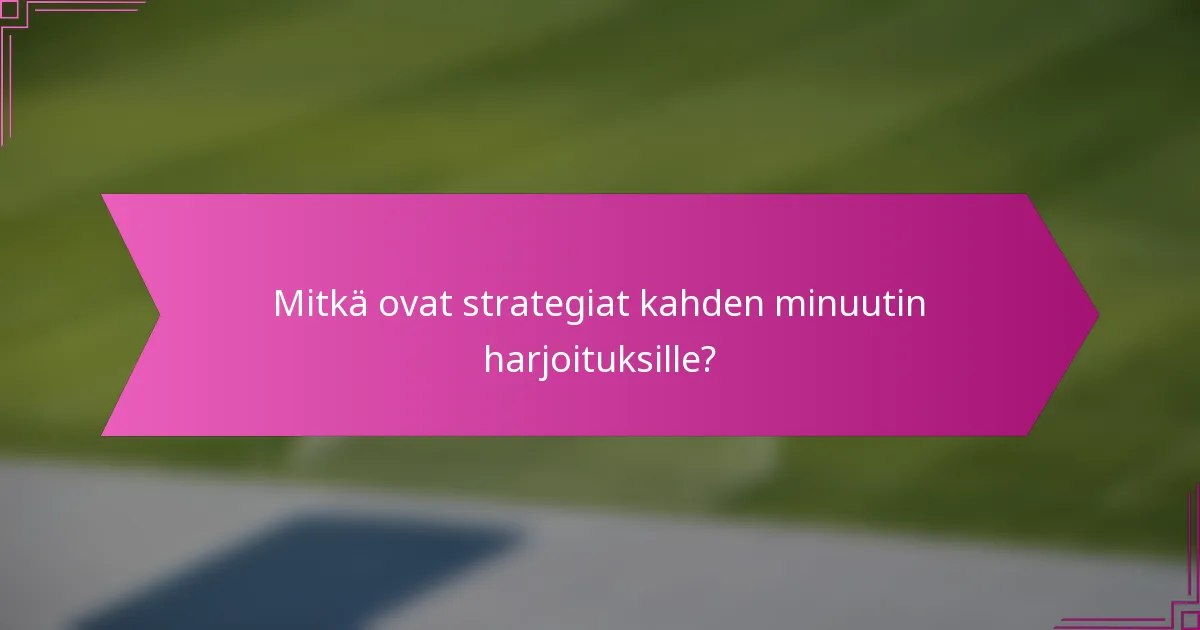 Mitkä ovat strategiat kahden minuutin harjoituksille?