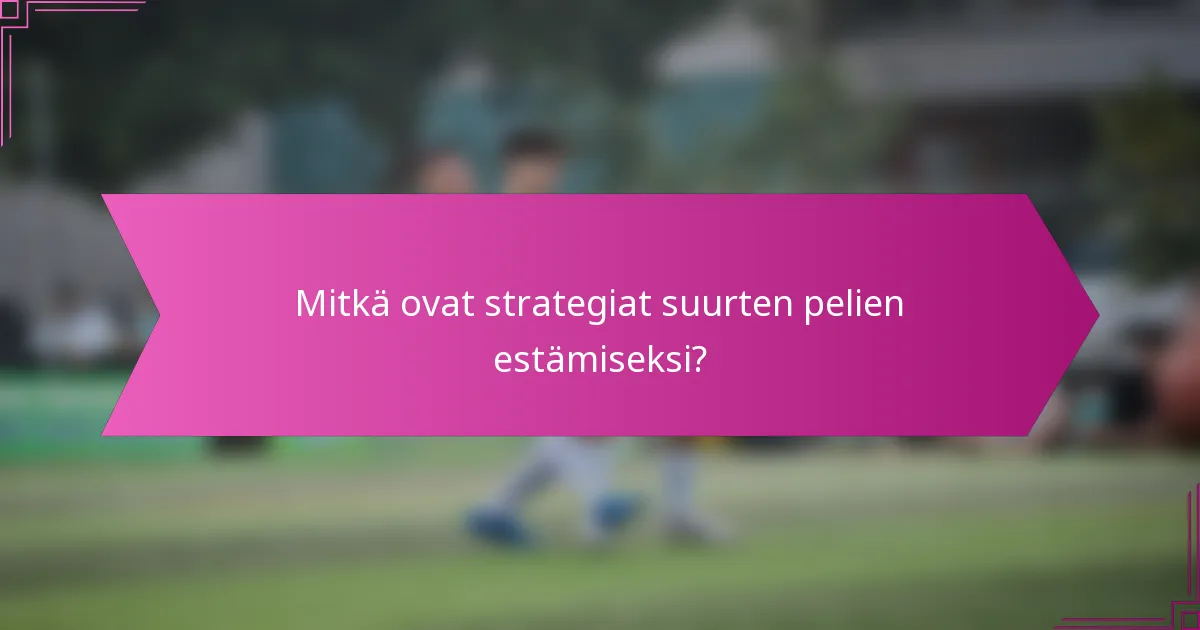 Mitkä ovat strategiat suurten pelien estämiseksi?