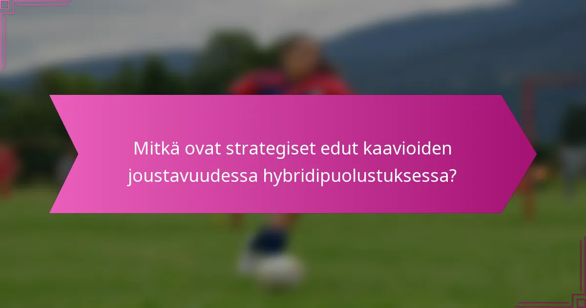 Mitkä ovat strategiset edut kaavioiden joustavuudessa hybridipuolustuksessa?