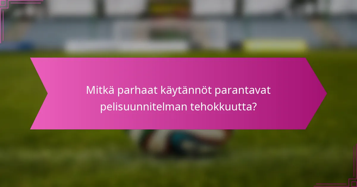 Mitkä parhaat käytännöt parantavat pelisuunnitelman tehokkuutta?