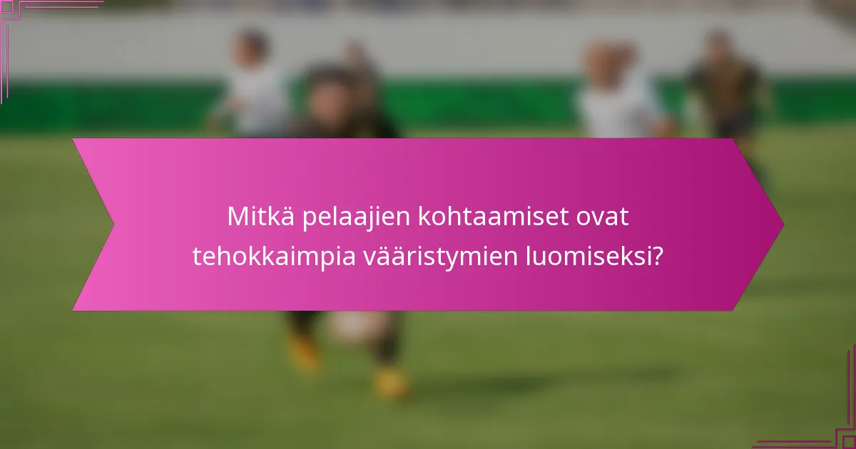 Mitkä pelaajien kohtaamiset ovat tehokkaimpia vääristymien luomiseksi?