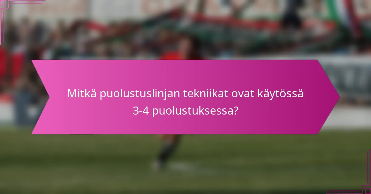 Mitkä puolustuslinjan tekniikat ovat käytössä 3-4 puolustuksessa?