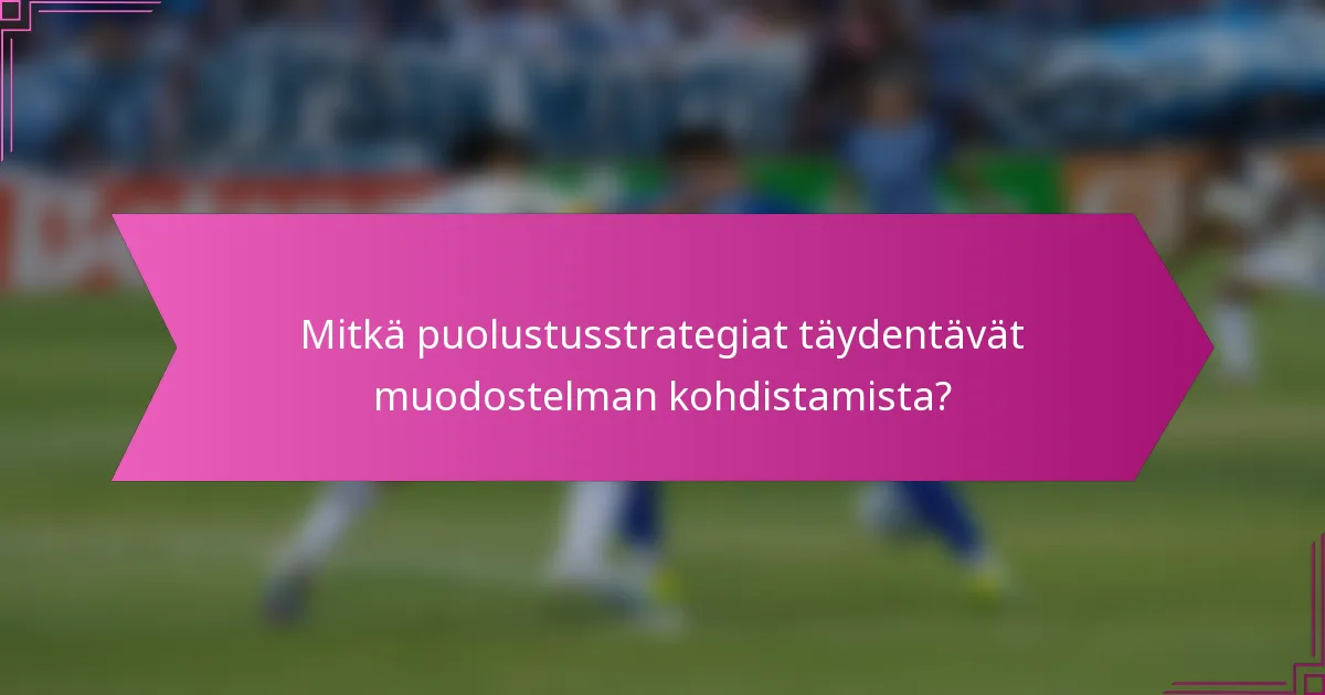 Mitkä puolustusstrategiat täydentävät muodostelman kohdistamista?