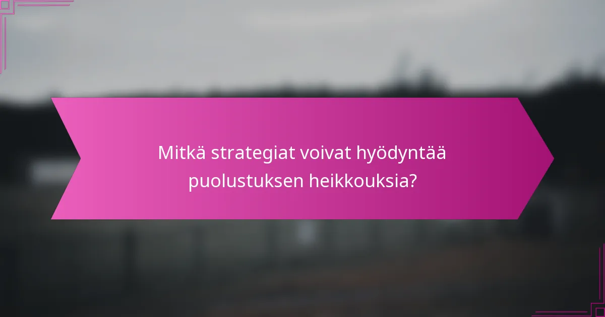 Mitkä strategiat voivat hyödyntää puolustuksen heikkouksia?